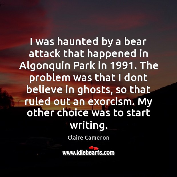 I was haunted by a bear attack that happened in Algonquin Park Claire Cameron Picture Quote