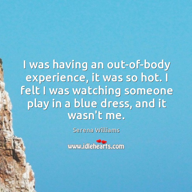 I was having an out-of-body experience, it was so hot. I felt Serena Williams Picture Quote