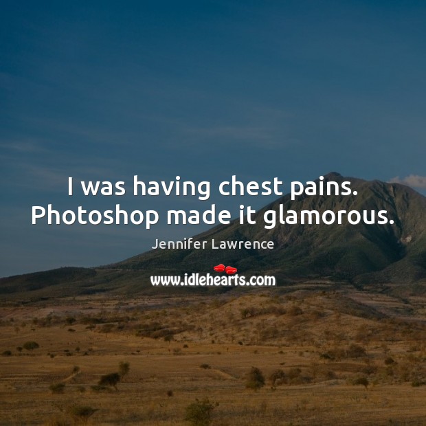 I was having chest pains. Photoshop made it glamorous. Jennifer Lawrence Picture Quote