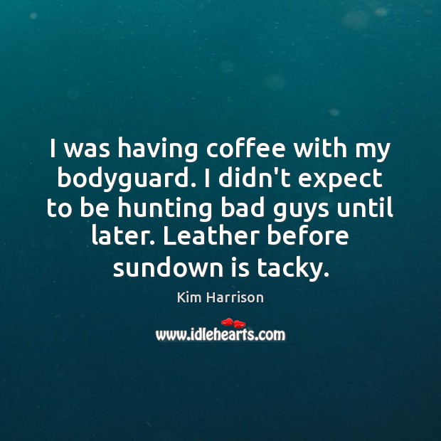 I was having coffee with my bodyguard. I didn’t expect to be Coffee Quotes Image
