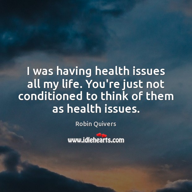I was having health issues all my life. You’re just not conditioned Robin Quivers Picture Quote