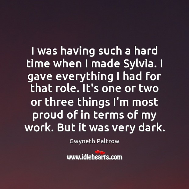 I was having such a hard time when I made Sylvia. I Gwyneth Paltrow Picture Quote
