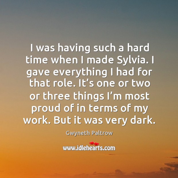 I was having such a hard time when I made sylvia. Gwyneth Paltrow Picture Quote