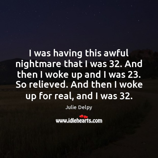 I was having this awful nightmare that I was 32. And then I Julie Delpy Picture Quote