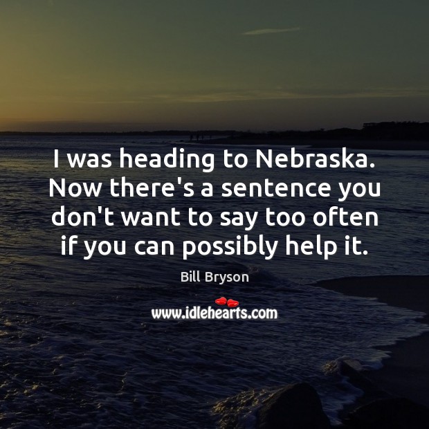 I was heading to Nebraska. Now there’s a sentence you don’t want Bill Bryson Picture Quote