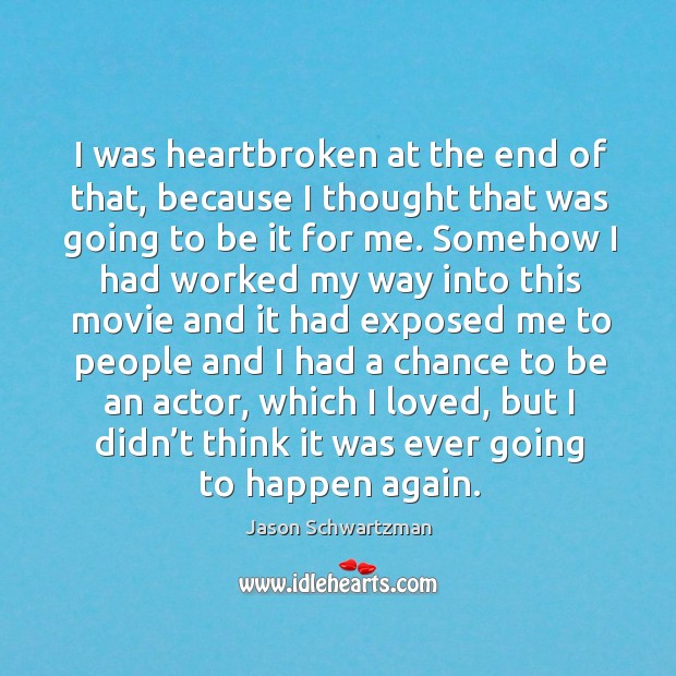 I was heartbroken at the end of that, because I thought that was going to be it for me. Jason Schwartzman Picture Quote