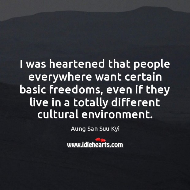 I was heartened that people everywhere want certain basic freedoms, even if Aung San Suu Kyi Picture Quote