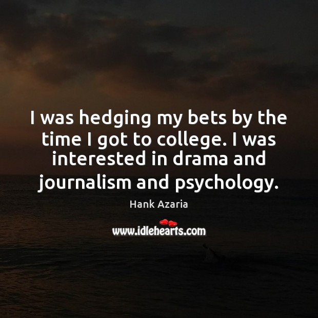 I was hedging my bets by the time I got to college. Hank Azaria Picture Quote