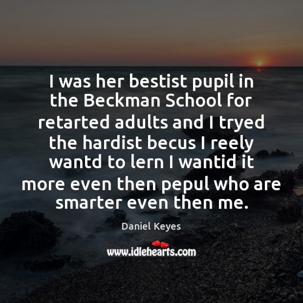 I was her bestist pupil in the Beckman School for retarted adults Daniel Keyes Picture Quote