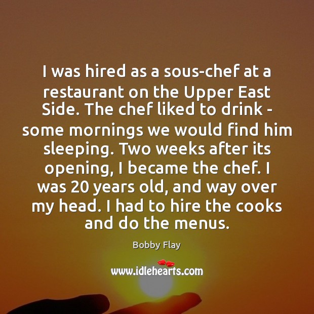 I was hired as a sous-chef at a restaurant on the Upper Bobby Flay Picture Quote