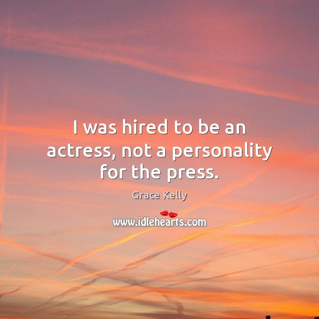 I was hired to be an actress, not a personality for the press. Grace Kelly Picture Quote