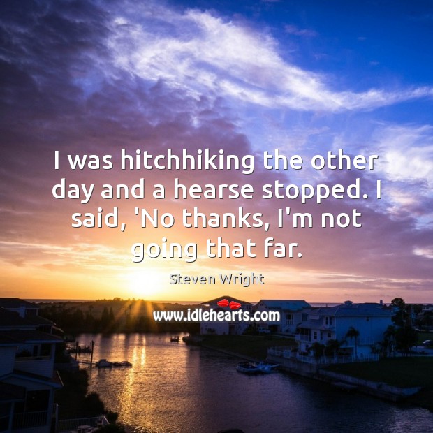 I was hitchhiking the other day and a hearse stopped. I said, Steven Wright Picture Quote