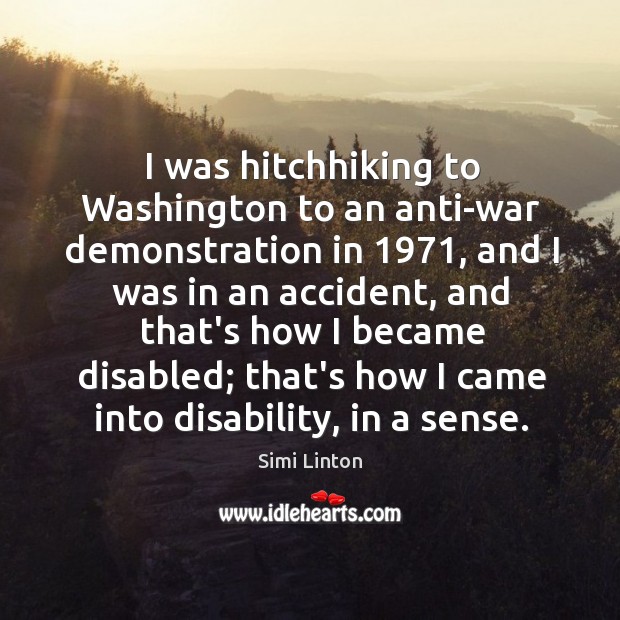 I was hitchhiking to Washington to an anti-war demonstration in 1971, and I Simi Linton Picture Quote
