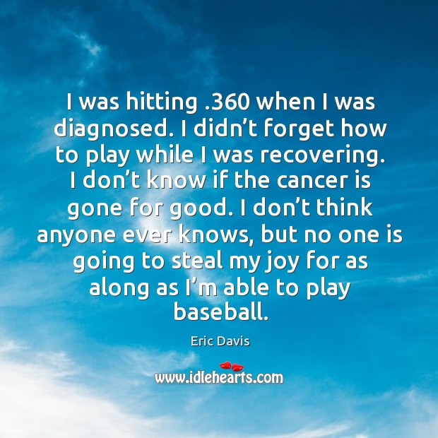 I was hitting .360 when I was diagnosed. I didn’t forget how to play while I was recovering. Eric Davis Picture Quote