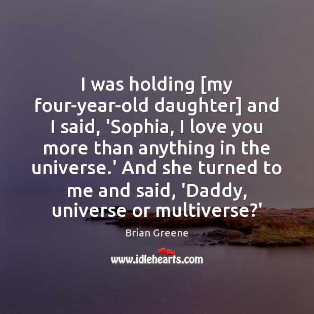 I was holding [my four-year-old daughter] and I said, ‘Sophia, I love Brian Greene Picture Quote