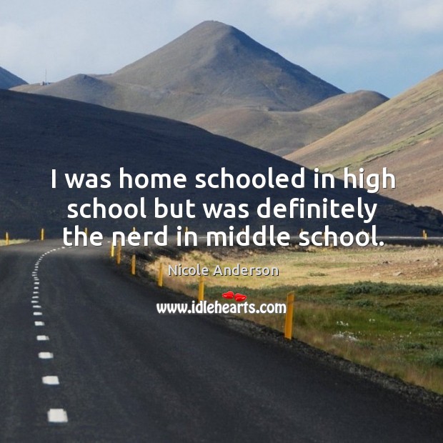 I was home schooled in high school but was definitely the nerd in middle school. Nicole Anderson Picture Quote