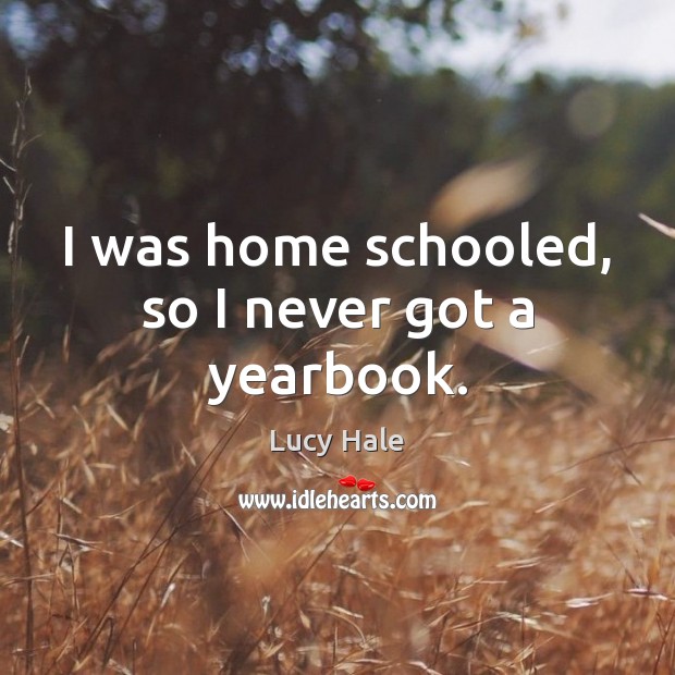 I was home schooled, so I never got a yearbook. Lucy Hale Picture Quote