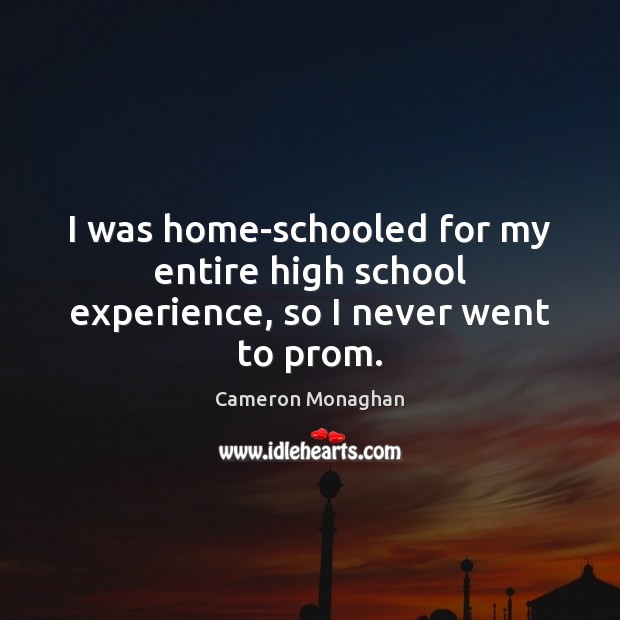 I was home-schooled for my entire high school experience, so I never went to prom. Cameron Monaghan Picture Quote