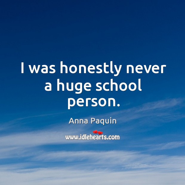 I was honestly never a huge school person. Anna Paquin Picture Quote