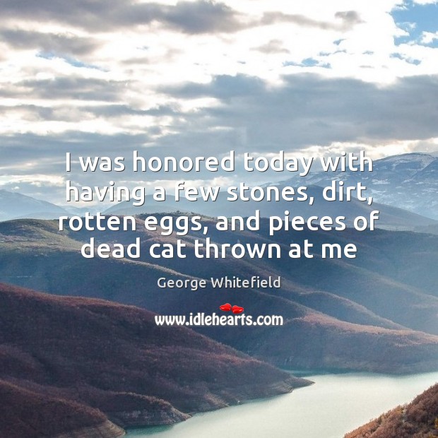 I was honored today with having a few stones, dirt, rotten eggs, Image