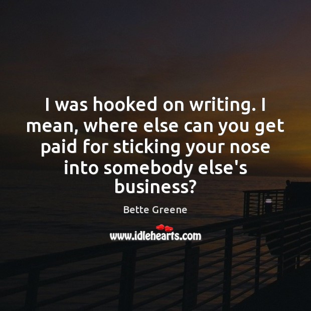 I was hooked on writing. I mean, where else can you get Bette Greene Picture Quote