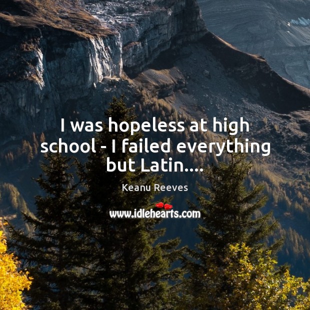 I was hopeless at high school – I failed everything but Latin…. Image