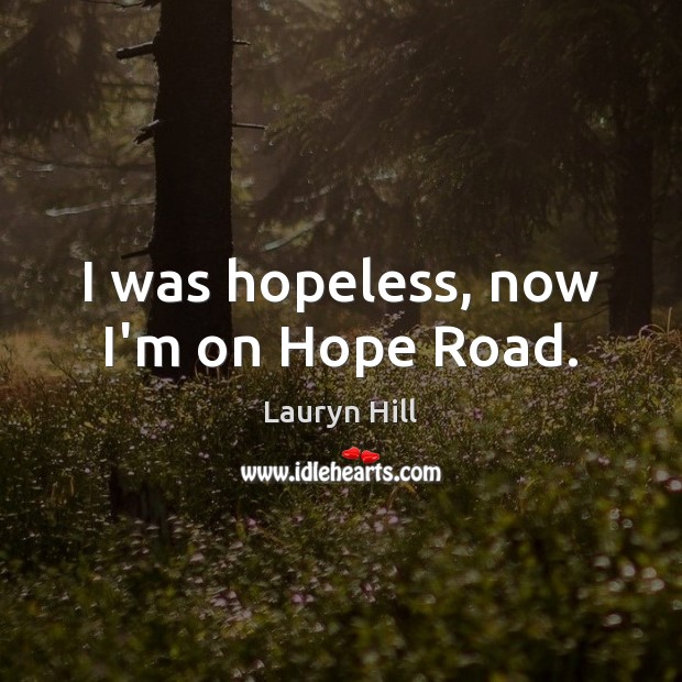 I was hopeless, now I’m on Hope Road. Lauryn Hill Picture Quote