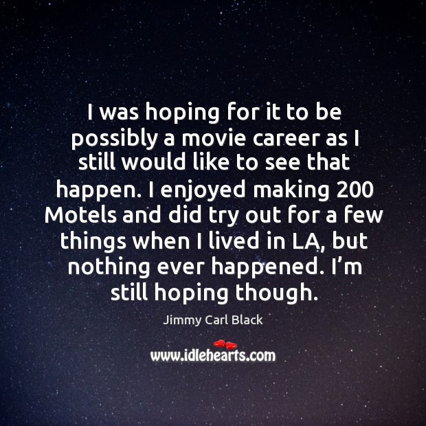 I was hoping for it to be possibly a movie career as I still would like to see that happen. Jimmy Carl Black Picture Quote
