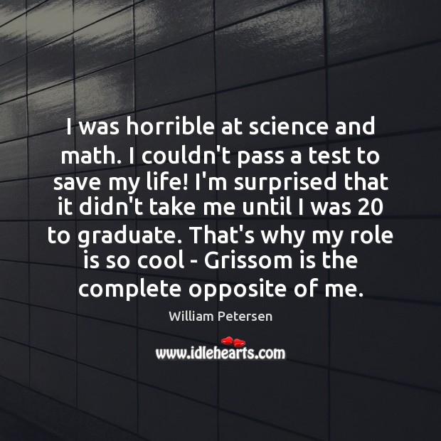 I was horrible at science and math. I couldn’t pass a test William Petersen Picture Quote
