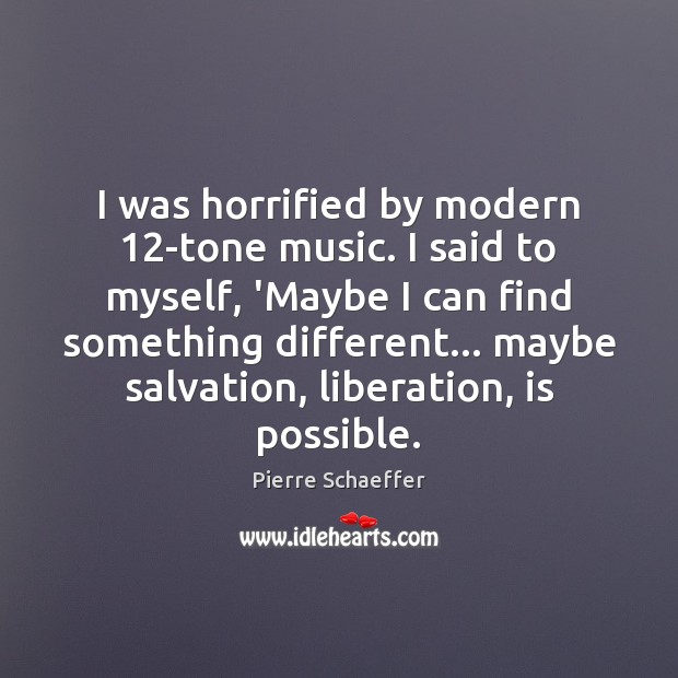 I was horrified by modern 12-tone music. I said to myself, ‘Maybe Pierre Schaeffer Picture Quote
