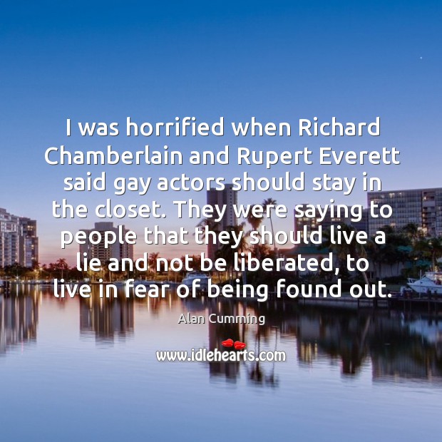I was horrified when richard chamberlain and rupert everett said gay actors should stay in the closet. Alan Cumming Picture Quote