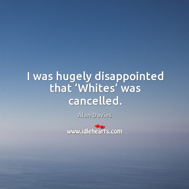 I was hugely disappointed that ‘whites’ was cancelled. Alan Davies Picture Quote