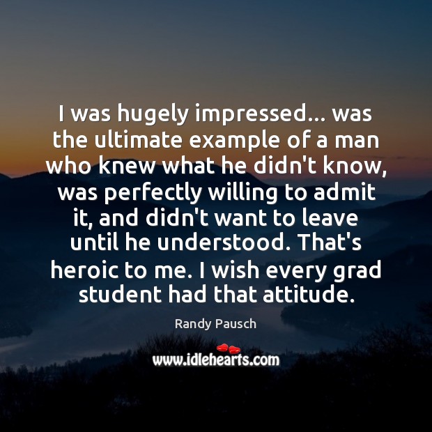 I was hugely impressed… was the ultimate example of a man who Randy Pausch Picture Quote