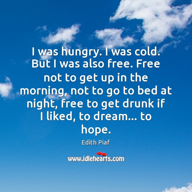 I was hungry. I was cold. But I was also free. Free Edith Piaf Picture Quote