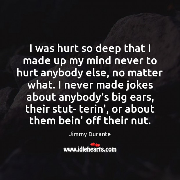 I was hurt so deep that I made up my mind never Jimmy Durante Picture Quote