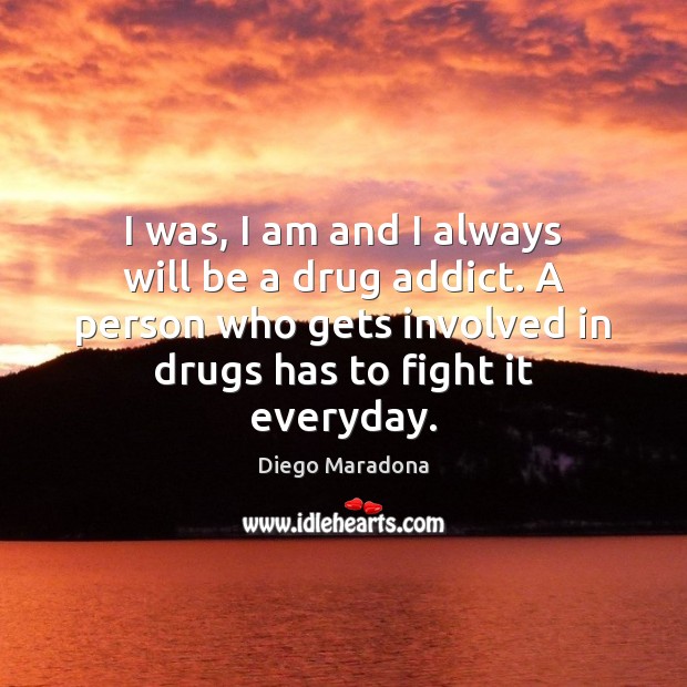 I was, I am and I always will be a drug addict. Diego Maradona Picture Quote