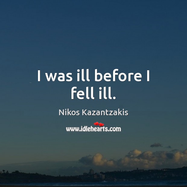 I was ill before I fell ill. Nikos Kazantzakis Picture Quote
