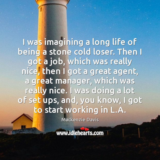I was imagining a long life of being a stone cold loser. Mackenzie Davis Picture Quote