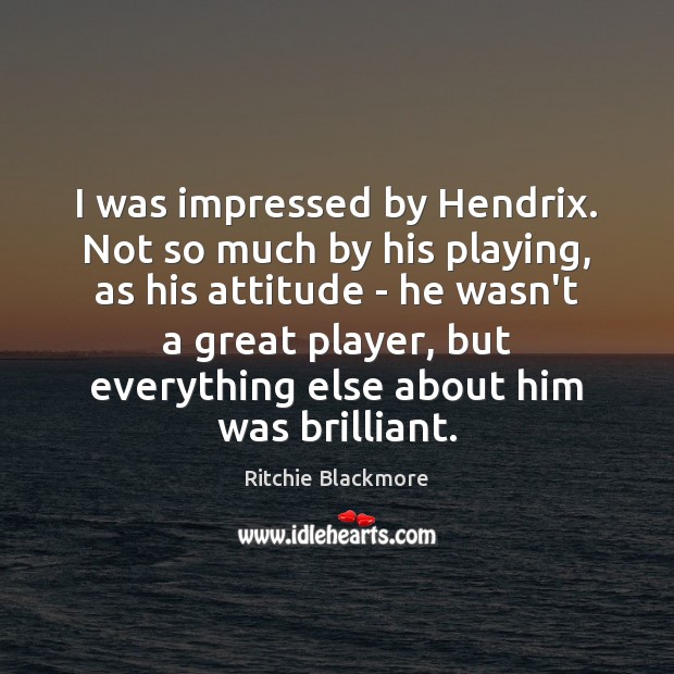 I was impressed by Hendrix. Not so much by his playing, as Ritchie Blackmore Picture Quote