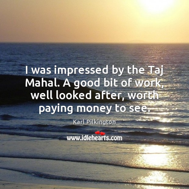 I was impressed by the Taj Mahal. A good bit of work, Karl Pilkington Picture Quote