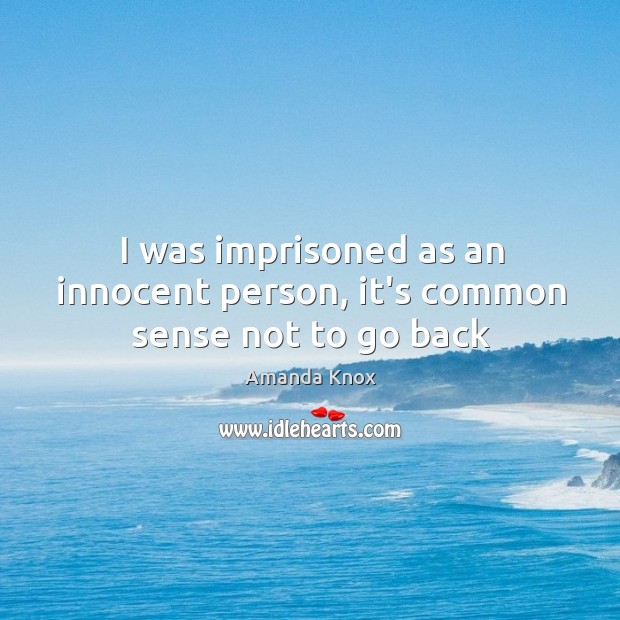 I was imprisoned as an innocent person, it’s common sense not to go back Amanda Knox Picture Quote