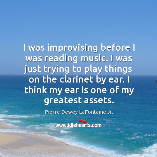 I was improvising before I was reading music. Pierre Dewey LaFontaine Jr. Picture Quote