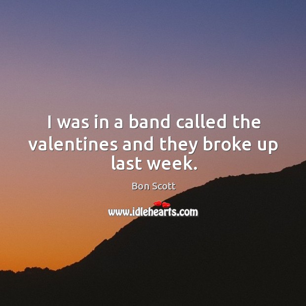 I was in a band called the valentines and they broke up last week. Bon Scott Picture Quote