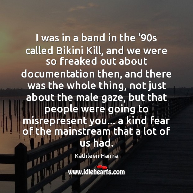 I was in a band in the ’90s called Bikini Kill, Kathleen Hanna Picture Quote