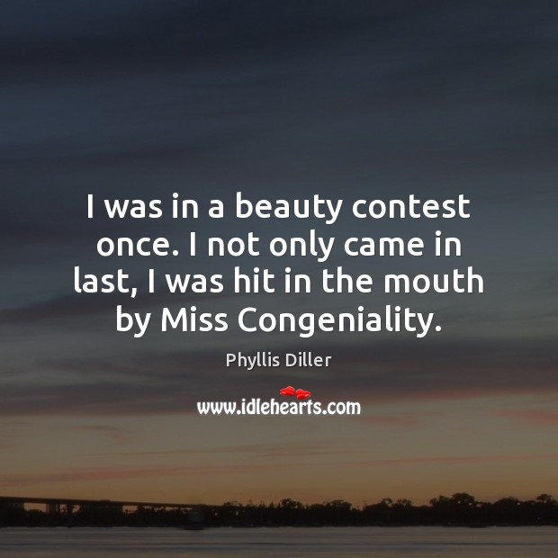 I was in a beauty contest once. I not only came in Phyllis Diller Picture Quote