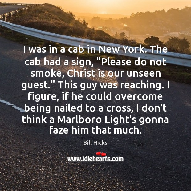 I was in a cab in New York. The cab had a Bill Hicks Picture Quote