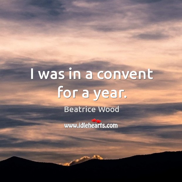 I was in a convent for a year. Beatrice Wood Picture Quote