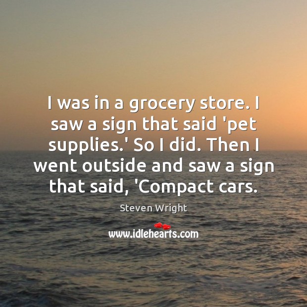 I was in a grocery store. I saw a sign that said Steven Wright Picture Quote
