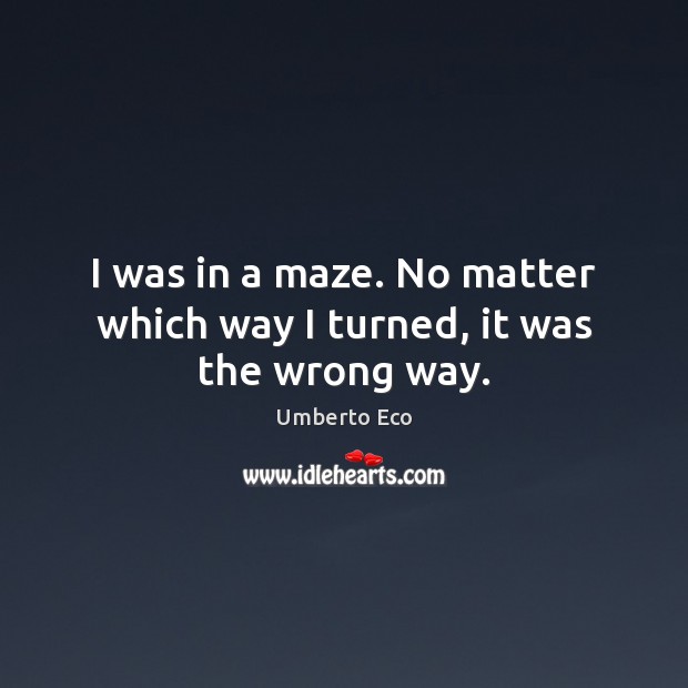 I was in a maze. No matter which way I turned, it was the wrong way. Umberto Eco Picture Quote