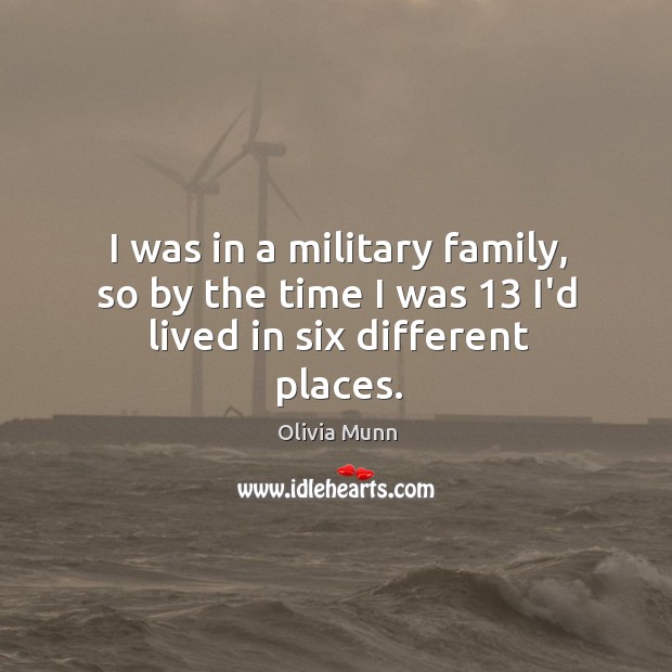I was in a military family, so by the time I was 13 I’d lived in six different places. Olivia Munn Picture Quote
